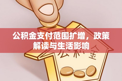 海拉尔公积金支付范围扩增，政策解读与生活影响