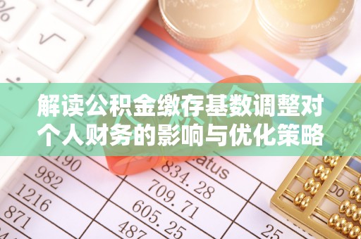 浑南解读公积金缴存基数调整对个人财务的影响与优化策略