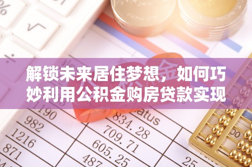 泸西解锁未来居住梦想，如何巧妙利用公积金购房贷款实现房产投资