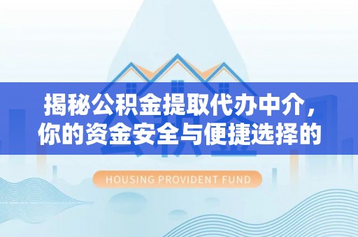 池上揭秘公积金提取代办中介，你的资金安全与便捷选择的平衡点