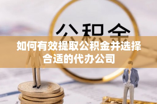 岳西如何有效提取公积金并选择合适的代办公司