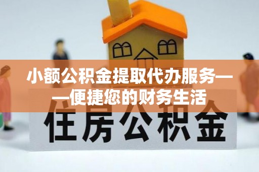 郾城小额公积金提取代办服务——便捷您的财务生活